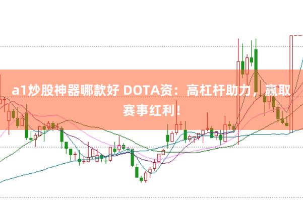 a1炒股神器哪款好 DOTA资:高杠杆助力,赢取赛事红利!