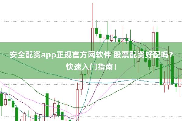 安全配资app正规官方网软件 股票配资好配吗?快速入门指南!