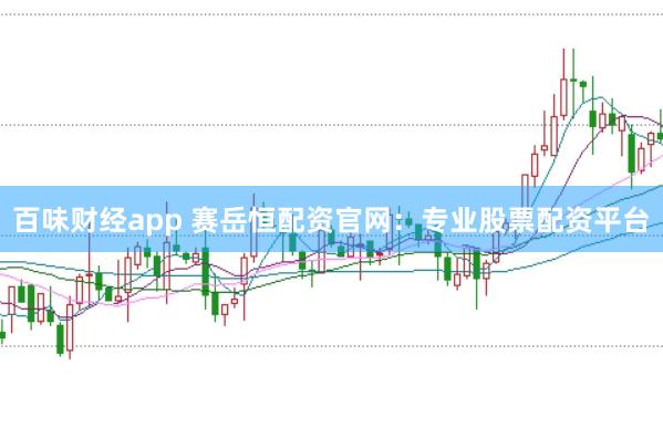 百味财经app 赛岳恒配资官网:专业股票配资平台