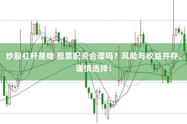 炒股杠杆是啥 股票配资合理吗？风险与收益并存，谨慎选择！