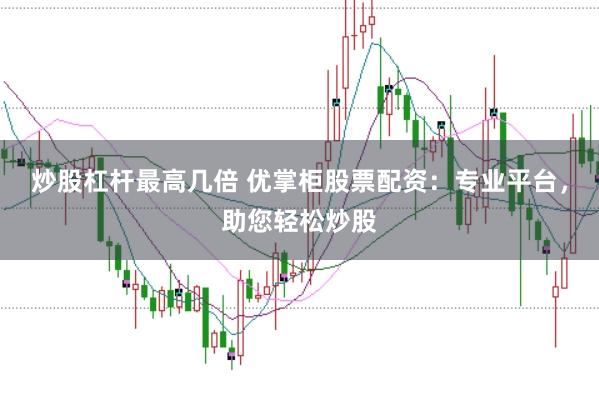 炒股杠杆最高几倍 优掌柜股票配资：专业平台，助您轻松炒股
