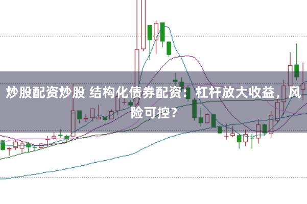 炒股配资炒股 结构化债券配资：杠杆放大收益，风险可控？