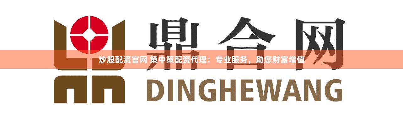 炒股配资官网 策中策配资代理：专业服务，助您财富增值