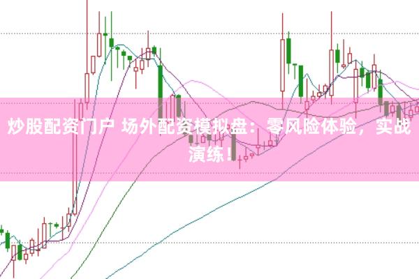 炒股配资门户 场外配资模拟盘：零风险体验，实战演练！