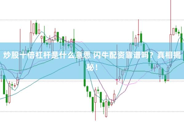 炒股十倍杠杆是什么意思 闪牛配资靠谱吗?真相揭秘!