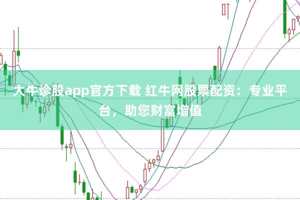 大牛诊股app官方下载 红牛网股票配资：专业平台，助您财富增值