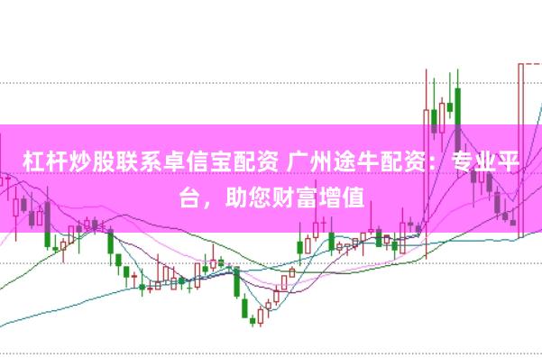 杠杆炒股联系卓信宝配资 广州途牛配资：专业平台，助您财富增值