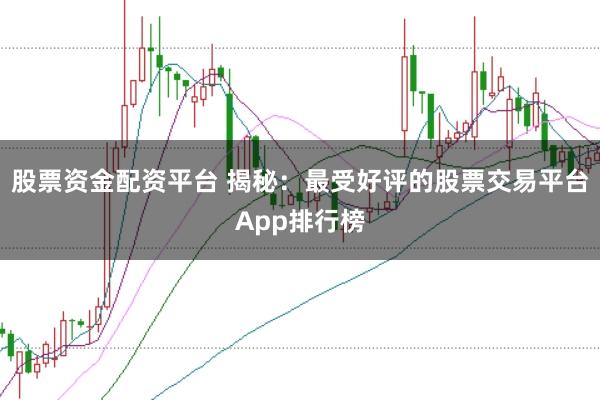 股票资金配资平台 揭秘:最受好评的股票交易平台App排行榜