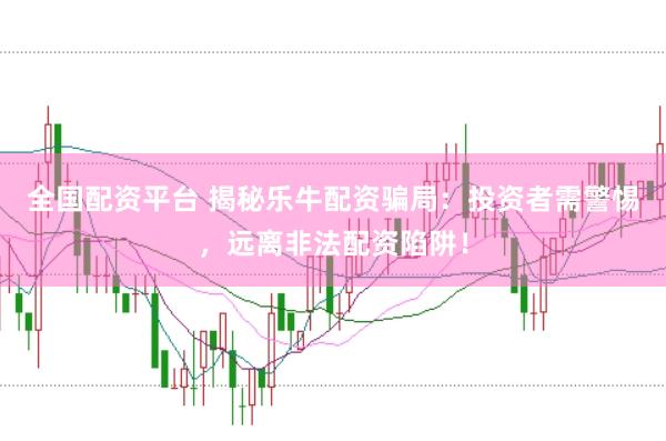 全国配资平台 揭秘乐牛配资骗局：投资者需警惕，远离非法配资陷阱！