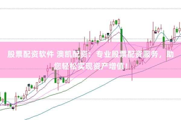 股票配资软件 澳凯配资:专业股票配资服务,助您轻松实现资产增值!