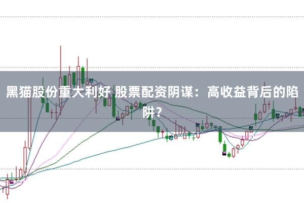 黑猫股份重大利好 股票配资阴谋：高收益背后的陷阱？