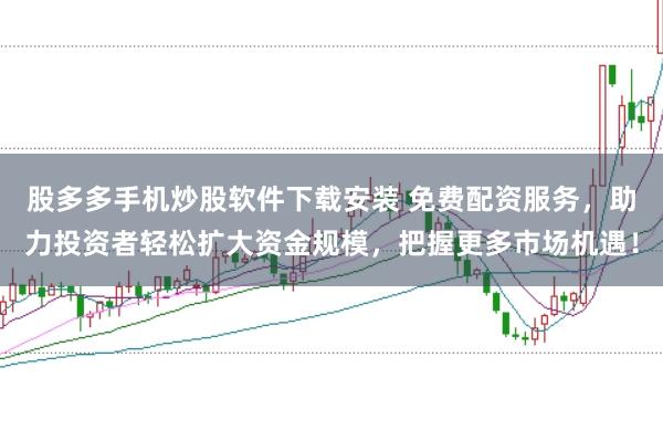 股多多手机炒股软件下载安装 免费配资服务,助力投资者轻松扩大资金规模,把握更多市场机遇!