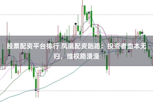 股票配资平台排行 凤凰配资跑路：投资者血本无归，维权路漫漫