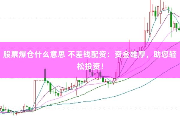 股票爆仓什么意思 不差钱配资:资金雄厚,助您轻松投资!