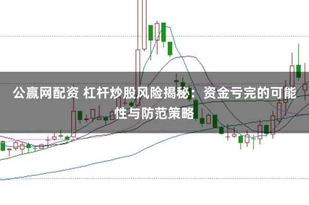 公赢网配资 杠杆炒股风险揭秘：资金亏完的可能性与防范策略