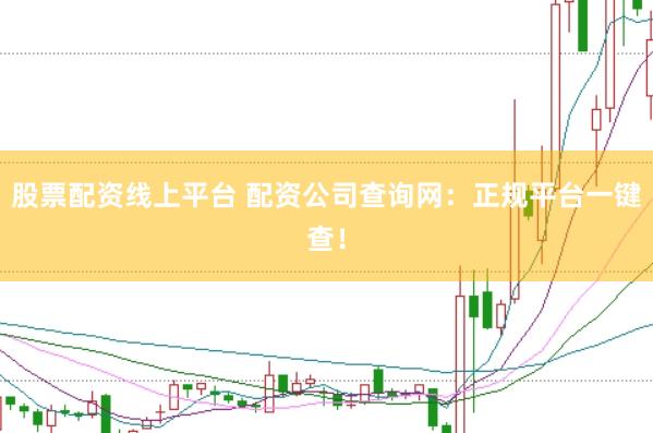 股票配资线上平台 配资公司查询网：正规平台一键查！