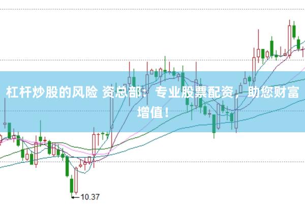 杠杆炒股的风险 资总部：专业股票配资，助您财富增值！