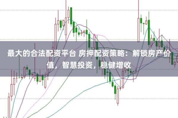 最大的合法配资平台 房押配资策略：解锁房产价值，智慧投资，稳健增收