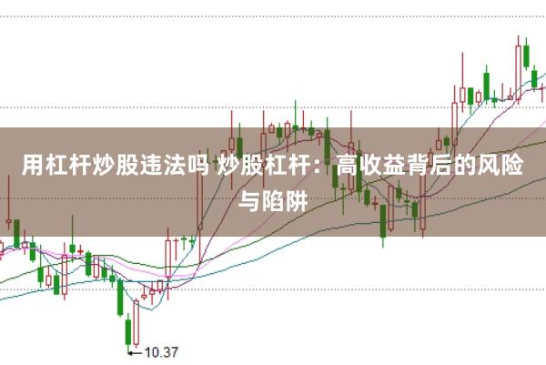 用杠杆炒股违法吗 炒股杠杆：高收益背后的风险与陷阱