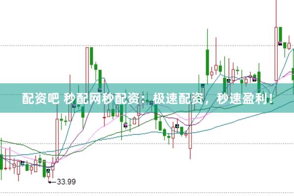 配资吧 秒配网秒配资：极速配资，秒速盈利！