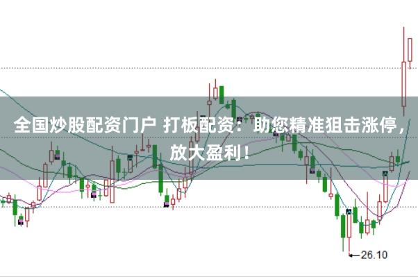 全国炒股配资门户 打板配资:助您精准狙击涨停,放大盈利!
