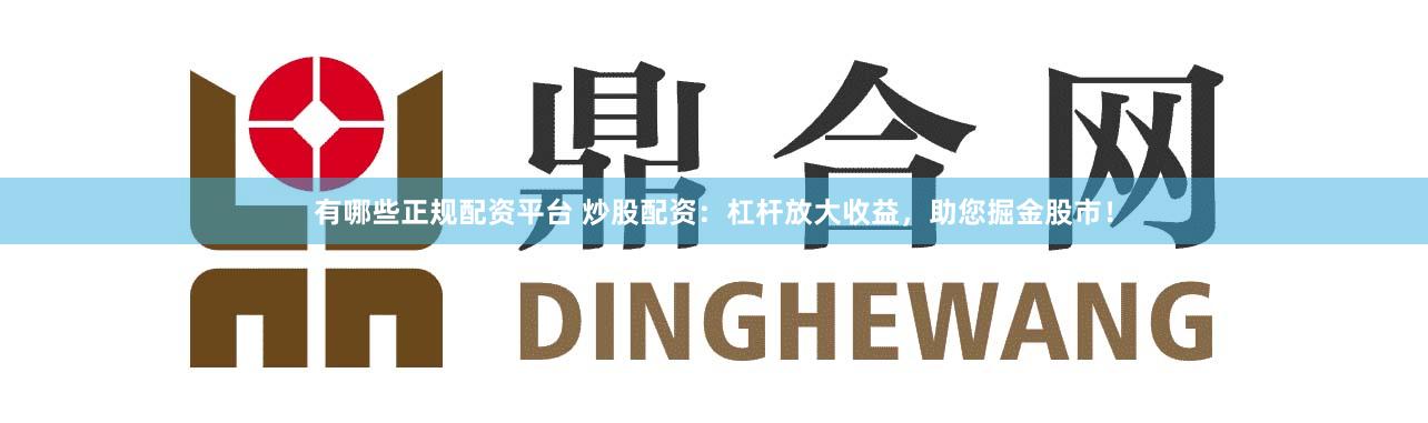 有哪些正规配资平台 炒股配资：杠杆放大收益，助您掘金股市！
