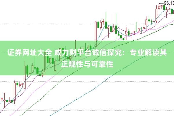 证券网址大全 威力财平台诚信探究:专业解读其正规性与可靠性