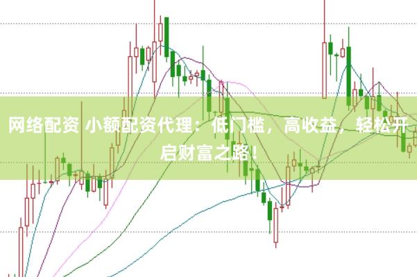网络配资 小额配资代理:低门槛,高收益,轻松开启财富之路!