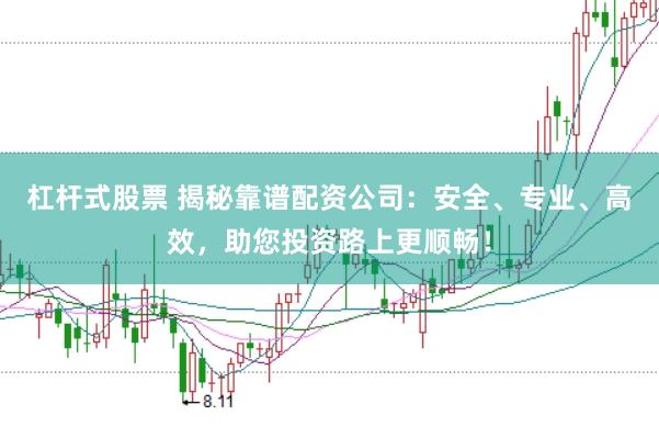 杠杆式股票 揭秘靠谱配资公司:安全、专业、高效,助您投资路上更顺畅!