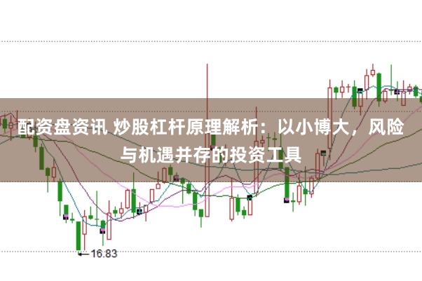 配资盘资讯 炒股杠杆原理解析:以小博大,风险与机遇并存的投资工具