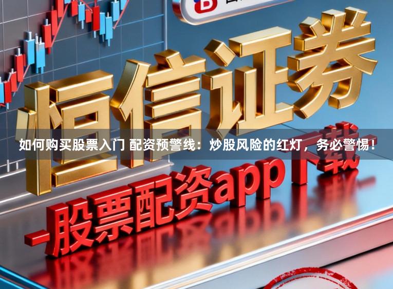 如何购买股票入门 配资预警线:炒股风险的红灯,务必警惕!
