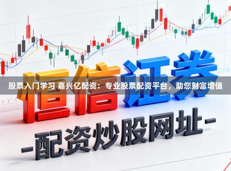 股票入门学习 嘉兴亿配资:专业股票配资平台,助您财富增值