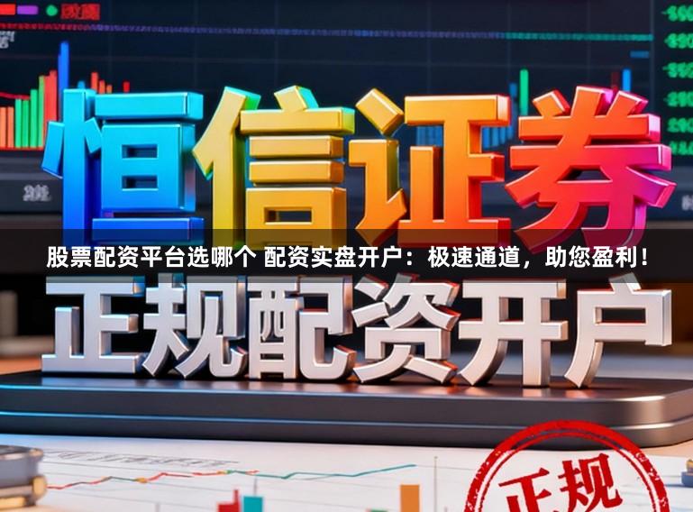 股票配资平台选哪个 配资实盘开户:极速通道,助您盈利!