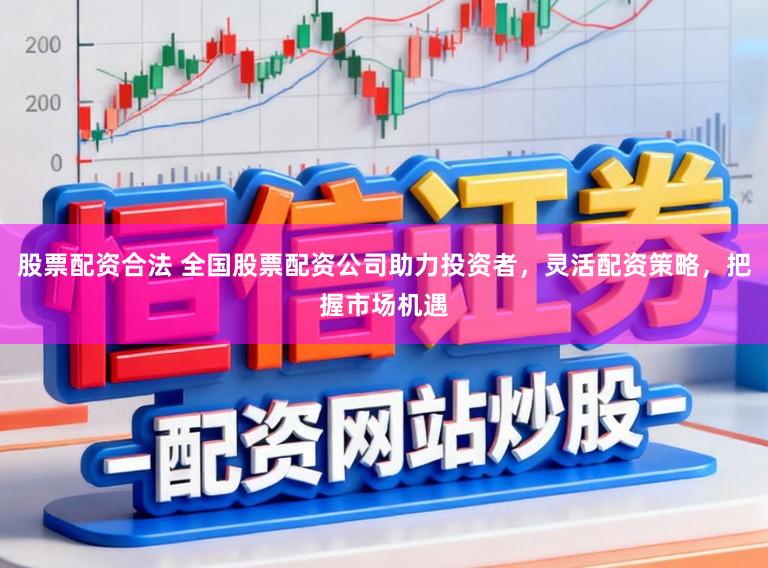股票配资合法 全国股票配资公司助力投资者,灵活配资策略,把握市场机遇