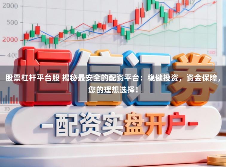 股票杠杆平台股 揭秘最安全的配资平台:稳健投资,资金保障,您的理想选择!