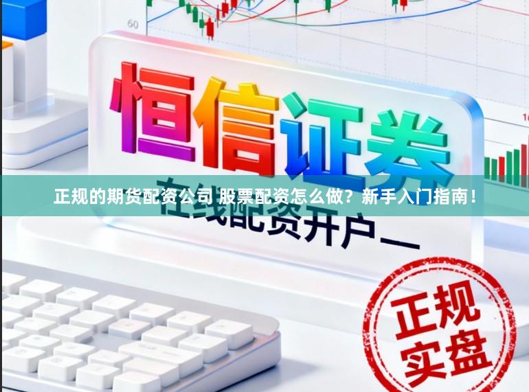 正规的期货配资公司 股票配资怎么做?新手入门指南!
