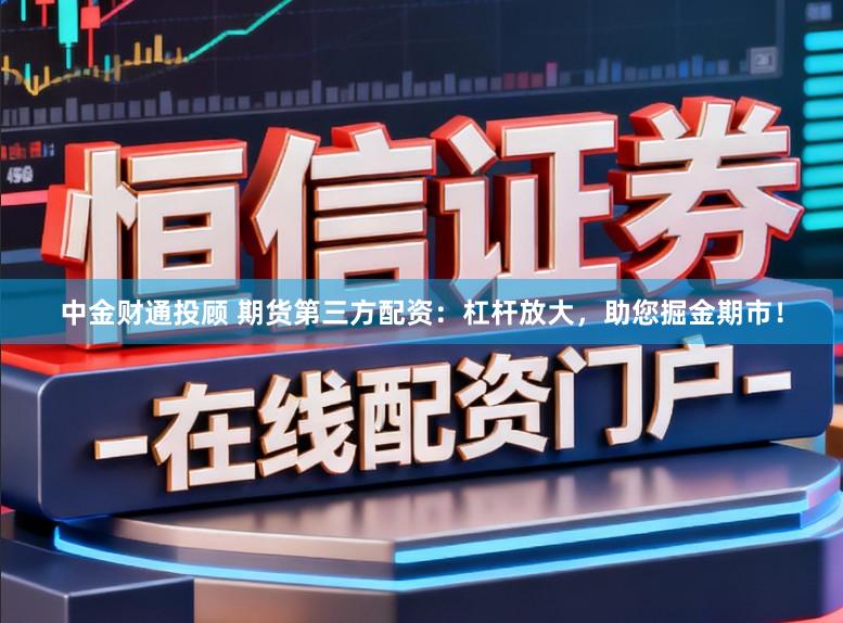 中金财通投顾 期货第三方配资:杠杆放大,助您掘金期市!