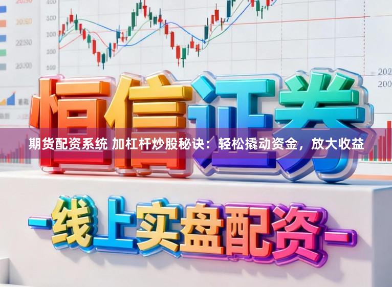 期货配资系统 加杠杆炒股秘诀：轻松撬动资金，放大收益