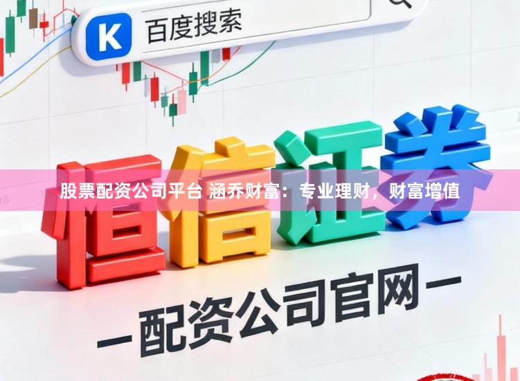 股票配资公司平台 涵乔财富：专业理财，财富增值