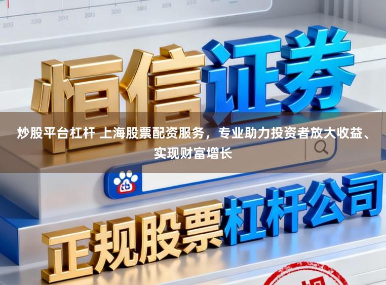 炒股平台杠杆 上海股票配资服务，专业助力投资者放大收益、实现财富增长