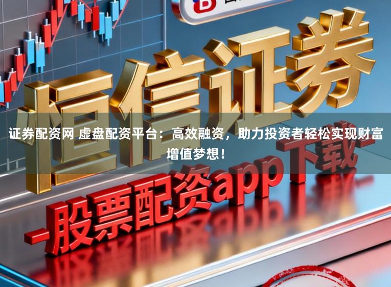 证券配资网 虚盘配资平台:高效融资,助力投资者轻松实现财富增值梦想!