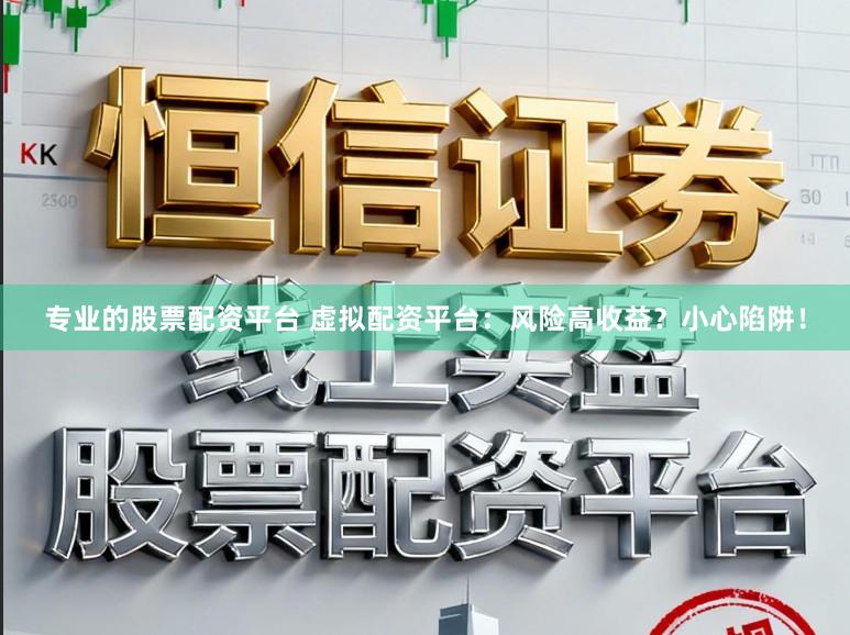 专业的股票配资平台 虚拟配资平台：风险高收益？小心陷阱！