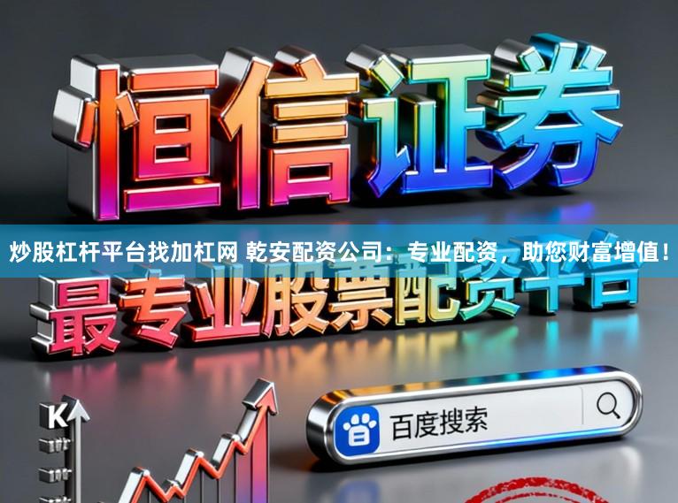 炒股杠杆平台找加杠网 乾安配资公司：专业配资，助您财富增值！