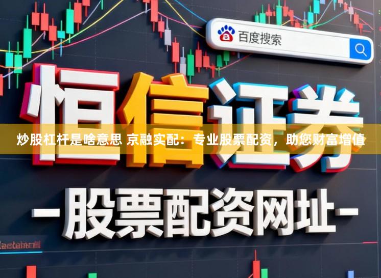 炒股杠杆是啥意思 京融实配：专业股票配资，助您财富增值