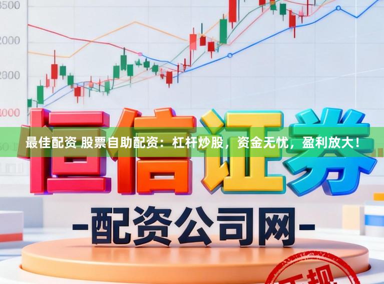 最佳配资 股票自助配资：杠杆炒股，资金无忧，盈利放大！