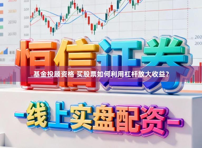 基金投顾资格 买股票如何利用杠杆放大收益？
