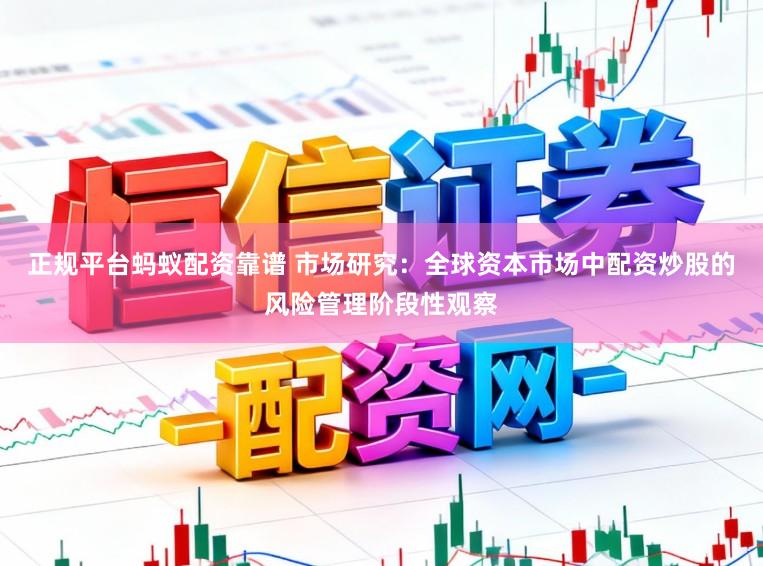 正规平台蚂蚁配资靠谱 市场研究：全球资本市场中配资炒股的风险管理阶段性观察