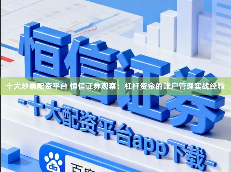 十大炒票配资平台 恒信证券观察：杠杆资金的账户管理实战经验