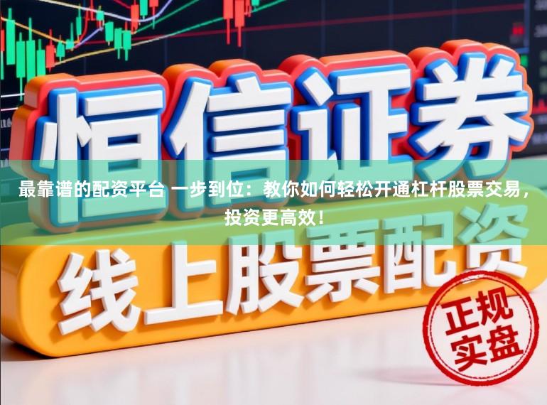 最靠谱的配资平台 一步到位：教你如何轻松开通杠杆股票交易，投资更高效！