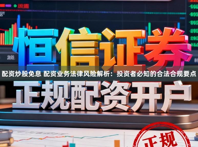 配资炒股免息 配资业务法律风险解析：投资者必知的合法合规要点